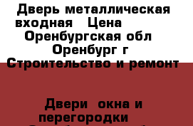 Дверь металлическая входная › Цена ­ 4 000 - Оренбургская обл., Оренбург г. Строительство и ремонт » Двери, окна и перегородки   . Оренбургская обл.,Оренбург г.
